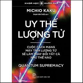 Uy thế lượng tử. Cuộc cách mạng máy tính lượng tử sẽ làm thay đổi tất cả như thế nào
