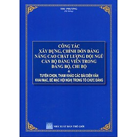 Hướng Dẫn Thi Hành Điều Lệ Đảng - Công Tác Xây Dựng Chỉnh Đốn Đảng Và Giải Đáp Một Số Tình Huống Thường Gặp Dành Cho Bí Thư Đảng Bộ