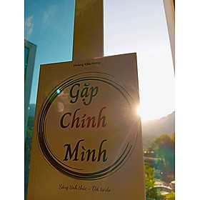 Sách: Gặp Chính Mình, Sống trong tỉnh thức - Cuộc đời tự do. (Hoàng Kiều Hưng)