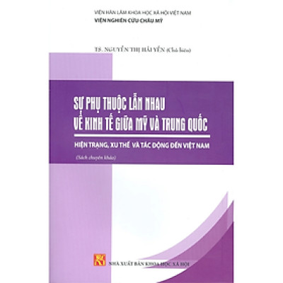 Sự phụ thuộc lẫn nhau về kinh tế giữa Mỹ và Trung Quốc, hiện trạng, xu thế và tác động đến VN - NXB KHXH