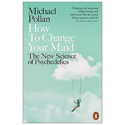 How To Change Your Mind : The New Science Of Psychedelics