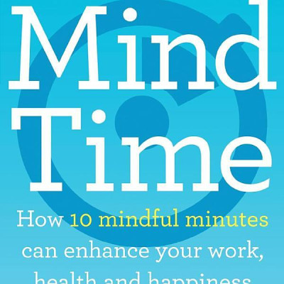 Mind Time: How Ten Mindful Minutes Can Enhance Your Work, Health And Happiness
