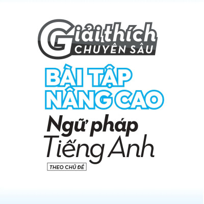 Giải Thích Chuyên Sâu - Bài Tập Nâng Cao Ngữ Pháp Tiếng Anh Theo Chủ Đề