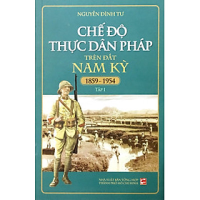 Chế Độ Thực Dân Pháp Trên Đất Nam Kỳ 1859 - 1954 – Tập 1 (Tái Bản 2018)