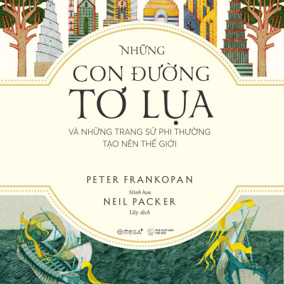 The Silk Roads - Những Con Đường Tơ Lụa Và Những Trang Sử Phi Thường Tạo Nên Thế Giới
