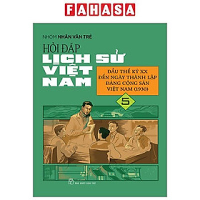 Hỏi Đáp Lịch Sử Việt Nam - Tập 5 - Đầu Thế Kỷ XX Đến Ngày Thành Lập Đảng Cộng Sản Việt Nam (1930)