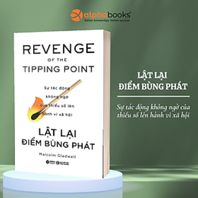 Lật Lại Điểm Bùng Phát - Revenge Of The Tipping Point - Sự Tác Động Không Ngờ Của Thiểu Số Lên Hành Vi Xã Hội (Malcolm Gladwell)  - Alpha Books