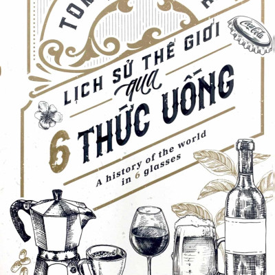 Lịch Sử Thế Giới Qua 6 Thức Uống - A History Of The World In 6 Glasses