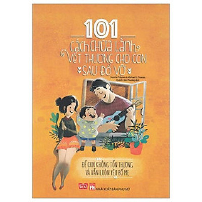 101 Cách Chữa Lành Vết Thương Cho Con Sau Đổ Vỡ
