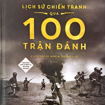 Lịch Sử Chiến Tranh Qua 100 Trận Đánh - Nghệ Thuật Quân Sự Đỉnh Cao Theo Dòng Thời Gian - Bìa Cứng