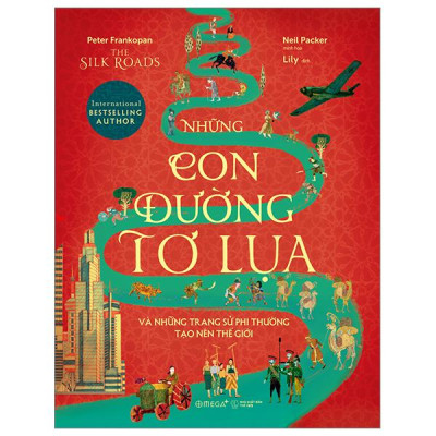 The Silk Roads - Những Con Đường Tơ Lụa Và Những Trang Sử Phi Thường Tạo Nên Thế Giới