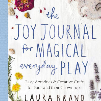 The Joy Journal For Magical Everyday Play: Easy Activities & Creative Craft For Kids And Their Grown-Ups