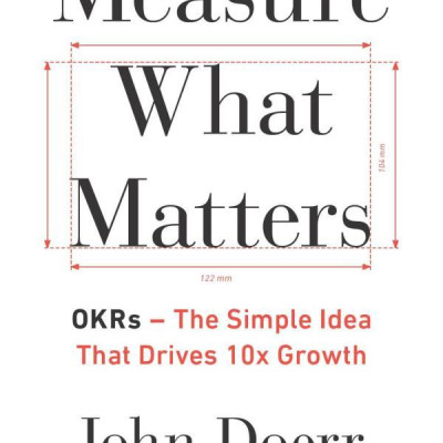 Measure What Matters: How Google, Bono, And The Gates Foundation Rock The World With OKRs