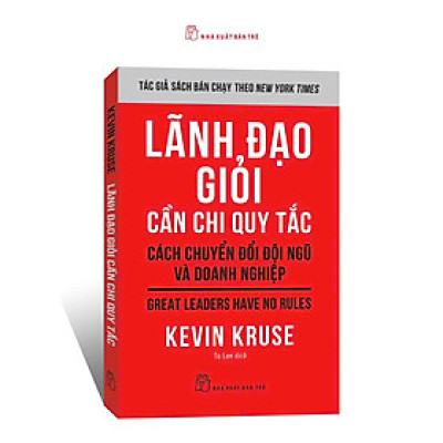 LÃNH ĐẠO GIỎI CẦN CHI QUY TẮC - Cách Chuyển Đổi Đội Ngũ Và Doanh Nghiệp – Kevin Kruse – Tú Lan dịch – NXB Trẻ