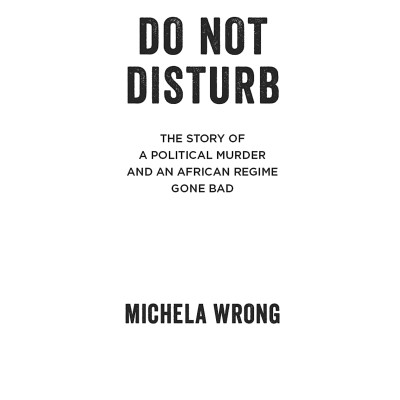 Do Not Disturb: The Story Of A Political Murder And An African Regime Gone Bad