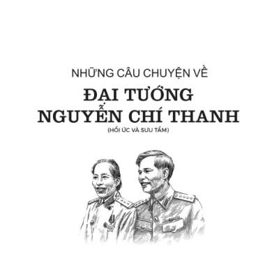 Những Câu Chuyện Về Đại Tướng Nguyễn Chí Thanh 