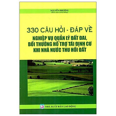 330 Câu Hỏi - Đáp Về Nghiệp Vụ Quản Lý Đất Đai, Bồi Thường Hỗ Trợ Tái Định Cư Khi Nhà Nước Thu Hồi Đất
