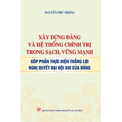 Xây dựng Đảng và hệ thống chính trị trong sạch, vững mạnh góp phần thực hiện thắng lợi nghị quyết Đại hội XIII của Đảng - bản in 2024