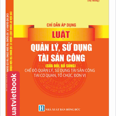 Chỉ Dẫn Áp Dụng Luật Quản Lý, Sử Dụng Tài Sản Công ( sửa đổi, bổ sung ) Năm 2024 - Chế  Độ Quản Lý, Sử Dụng Tài Sản Công Tại Cơ Quan, Tổ Chức, Đơn Vị
