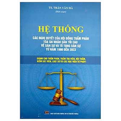 Hệ Thống Các Nghị Quyết Của Hội Đồng Thẩm Phán Tòa Án Nhân Dân Tối Cao Về Dân Sự Và Tố Tụng Dân Sự Từ Năm 1990 Đến 2023 (Dành Cho Phẩm Phán, Thẩm Tra Viên, Hội Thẩm, Kiểm Soát Viên, Luật Sự Và Các Học Viên Tư Pháp)
