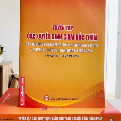 Tuyển Tập Các Quyết Định Giám Đốc Thẩm Của Hội Đồng Thẩm Phán Toà Án Nhân Dân Tối Cao Về Hình Sự, Dân Sự, Kinh Doanh Thương Mại (Từ Năm 2017- 2023)