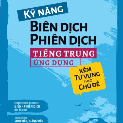 Kỹ Năng Biên Dịch - Phiên Dịch Tiếng Trung Ứng Dụng (Kèm Từ Vựng Theo Chủ Đề)