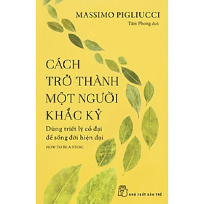 Cách Trở Thành Một Người Khắc Kỷ - Dùng Triết Lý Cổ Đại Để Sống Đời Hiện Đại