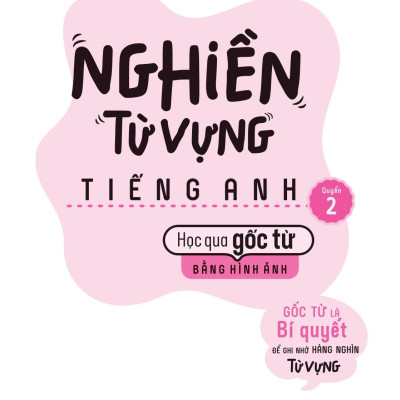 Nghiền Từ Vựng Tiếng Anh - Học Qua Gốc Từ Bằng Hình Ảnh - Gốc Từ Là Bí Quyết Để Ghi Nhớ Hàng Nghìn Từ Vựng - Quyển 2