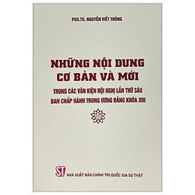 Những Nội Dung Cơ Bản Và Mới Trong Các Văn Kiện Hội Nghị Lần Thứ Sáu Ban Chấp Hàng Trung Ương Đảng Khóa XIII