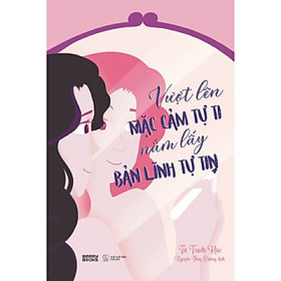 Vượt Lên Mặc Cảm Tự Ti - Nắm Lấy Bản Lĩnh Tự Tin- Cuốn Sách Phát Triển Bản Thân Hay