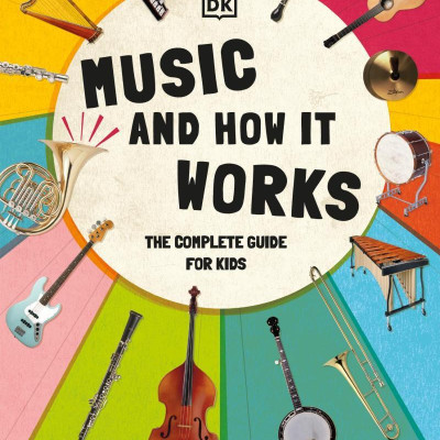 Music And How It Works: The Complete Guide For Kids