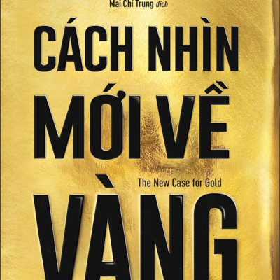 CÁCH NHÌN MỚI VỀ VÀNG - James Rickards - Mai Chí Trung dịch (bìa mềm)