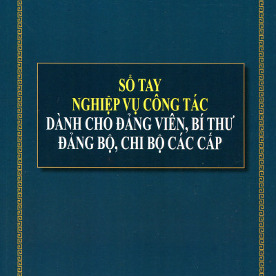 Sổ Tay Công Tác Đảng Và Các Quy Định Pháp Luật Cần Biết Dành Cho Bí Thư Đảng Bộ, Chi Bộ