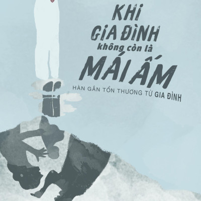 Khi Gia Đình Không Còn Là Mái Ấm - Hàn Gắn Tổn Thương Từ Gia Đình