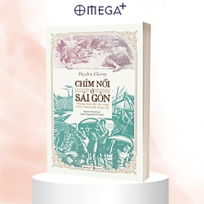 CHÌM NỔI Ở SÀI GÒN - Những Cảnh Đời Bần Cùng Ở Một Thành Phố Thuộc Địa - Haydon Cherry - Nguyễn Việt Anh, Nguyễn Quang Diệu hiệu đính - (bìa mềm)