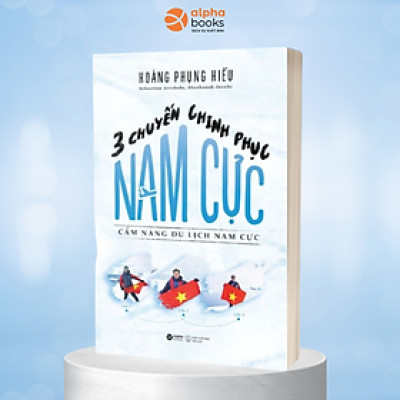3 Chuyến Chinh Phục Nam Cực: Cẩm Nang Du Lịch Nam Cực (Hoàng Phụng Hiếu)