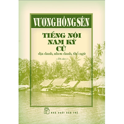 Tiếng Nói Nam Kỳ Cũ - Địa Danh, Nhơn Danh, Thổ Ngữ (Bìa Cứng)