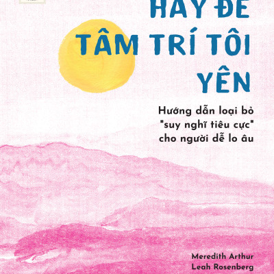 Sách - Hãy Để Tâm Trí Tôi Yên - Hướng Dẫn Loại Bỏ “Suy Nghĩ Tiêu Cực” Cho Người Dễ Lo Âu