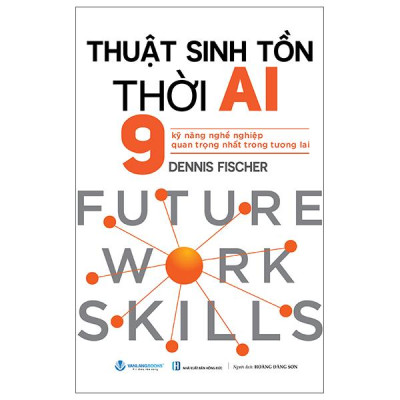 Sách - Thuật Sinh Tồn Thời AI - 9 Kỹ Năng Nghề Nghiệp Quan Trọng Nhất Trong Tương Lai - 9 Future Work Skills