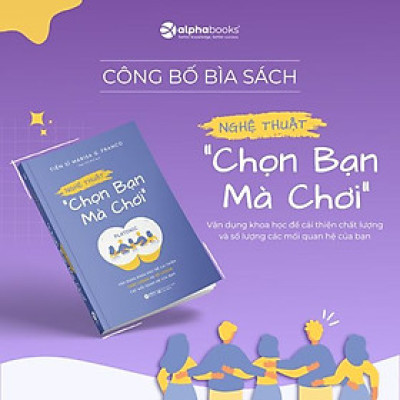 NGHỆ THUẬT "CHỌN BẠN MÀ CHƠI"- Vận Dụng Khoa Học Để Cải Thiện Chất Lượng Và Số Lượng Các Mối Quan Hệ Của Bạn - Tiến sĩ Marisa G. Franco - AlphaBooks