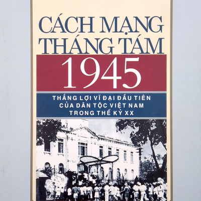 Cách Mạng Tháng Tám 1945 - Thắng Lợi Vĩ Đại Đầu Tiên Của Dân Tộc Việt Nam Trong Thế Kỷ XX