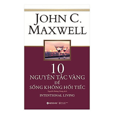 Các Bước Đơn Giản Để Sống Trọn Vẹn Hơn, Hết Mình Hơn Và Ý Nghĩa Hơn Mỗi Ngày: 10 Nguyên Tắc Vàng Để Sống Không Hối Tiếc
