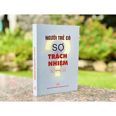 NGƯỜI TRẺ CÓ SỢ TRÁCH NHIỆM? - Tập thể tác giả - NXB Chính Trị Quốc Gia Sự Thật.