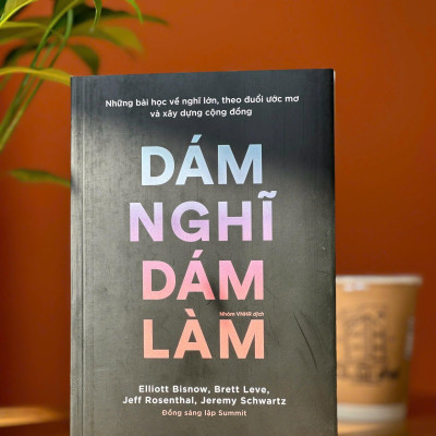 Những Bài Học Về Nghĩ Lớn, Theo Đuổi Ước Mơ Và Xây Dựng Cộng Đồng - Dám Nghĩ Dám Làm