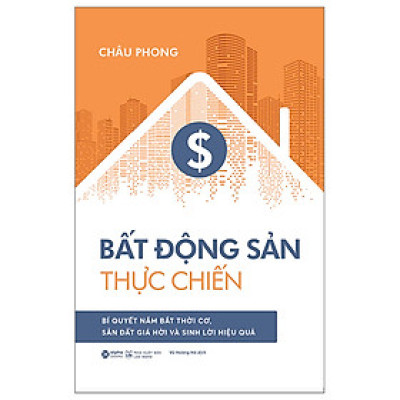 Bất Động Sản Thực Chiến - Bí Quyết Nắm Bắt Thời Cơ, Săn Đất Giá Hời Và Sinh Lời Hiệu Quả - Châu Phong - Nhà xuất bản Lao Động