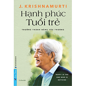 HẠNH PHÚC TUỔI TRẺ - Trưởng Thành Bằng Yêu Thương - J. Krishnamurti - Ca Dao dịch - First News
