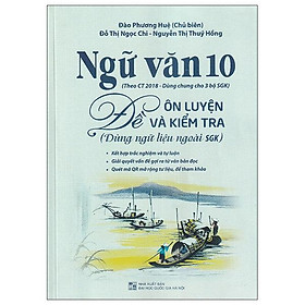Ngữ Văn 10 - Đề Ôn Luyện Và Kiểm Tra (Dùng Ngữ Liệu Ngoài SGK) - Theo Ct 2018 Dùng Chung Cho 3 Bộ SGK
