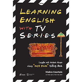 LEARNING ENGLISH WITH TV SERIES Luyện Nói Thành Thạo Cùng “Mọt Phim" Tiếng Anh