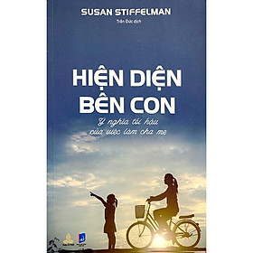 Sách - Hiện Diện Bên Con - Ý Nghĩa Tối Hậu Của Việc Làm Cha Mẹ - Susan Stiffelman - Thiện Tri Thức