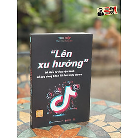 LÊN XU HƯỚNG -10 KIỂU TƯ DUY VẬN HÀNH ĐỂ XÂY DỰNG KÊNH T.I.KT.O.K TRIỆU VIEWS - Thu Diệp – Phạm Hồng Dương dịch – Bizbooks - NXB Hồng Đức